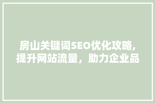 房山关键词SEO优化攻略,提升网站流量，助力企业品牌传播