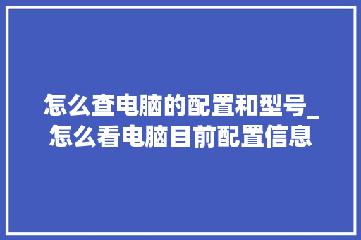 怎么查电脑的配置和型号_怎么看电脑目前配置信息