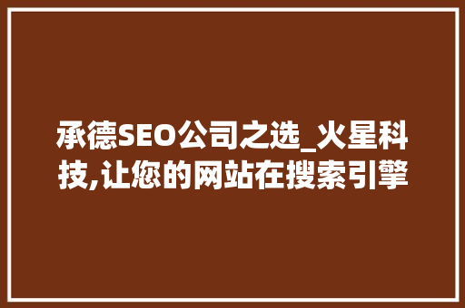 承德SEO公司之选_火星科技,让您的网站在搜索引擎中绽放光芒
