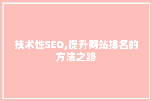 技术性SEO,提升网站排名的方法之路
