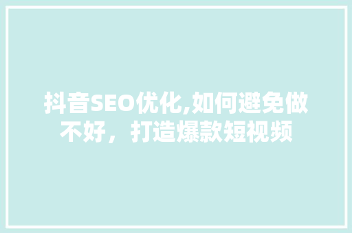 抖音SEO优化,如何避免做不好，打造爆款短视频