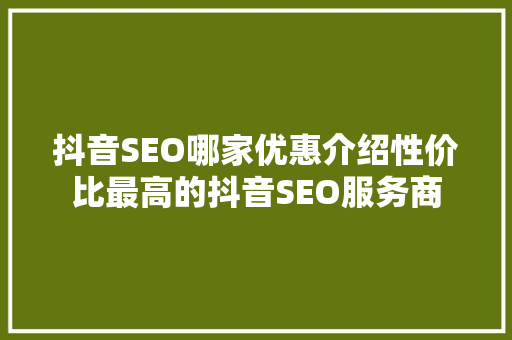 抖音SEO哪家优惠介绍性价比最高的抖音SEO服务商