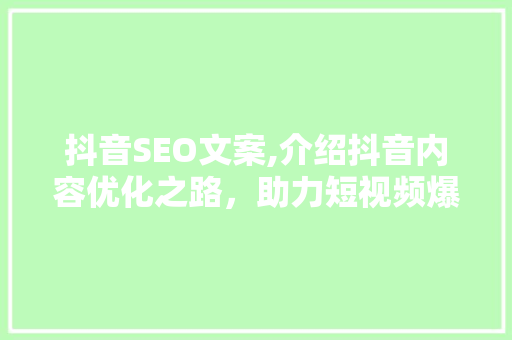 抖音SEO文案,介绍抖音内容优化之路，助力短视频爆火