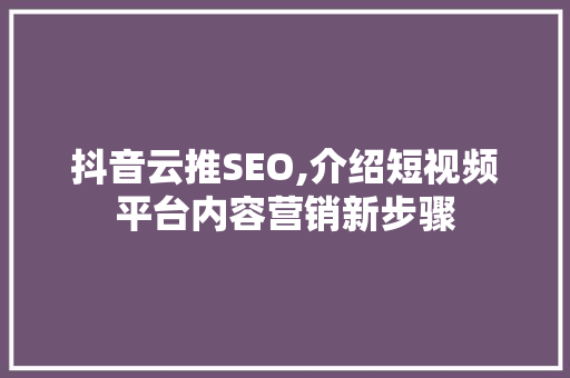 抖音云推SEO,介绍短视频平台内容营销新步骤