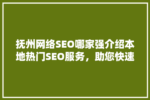 抚州网络SEO哪家强介绍本地热门SEO服务，助您快速提升网站排名！