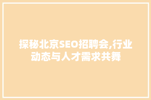 探秘北京SEO招聘会,行业动态与人才需求共舞 电脑配置
