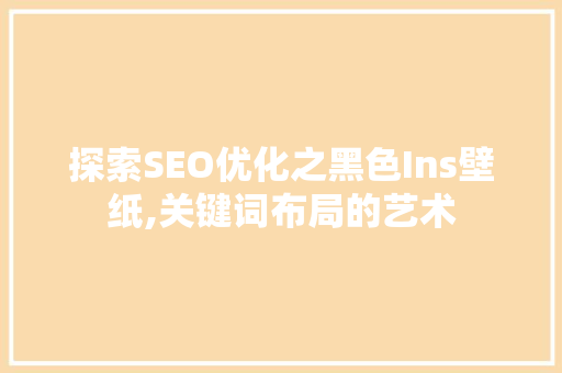 探索SEO优化之黑色Ins壁纸,关键词布局的艺术