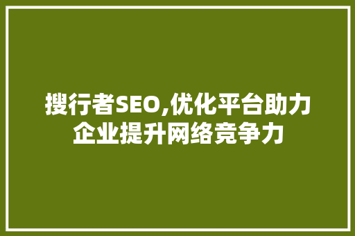 搜行者SEO,优化平台助力企业提升网络竞争力