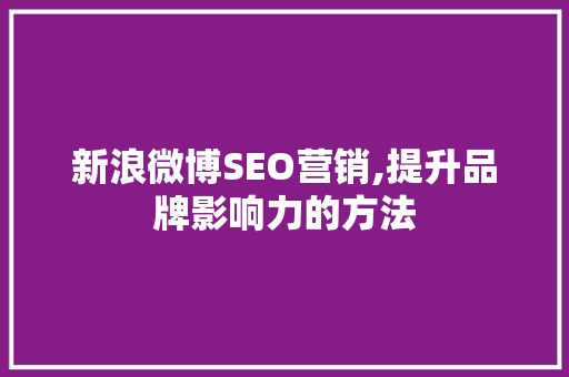 新浪微博SEO营销,提升品牌影响力的方法