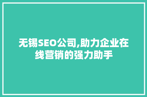 无锡SEO公司,助力企业在线营销的强力助手