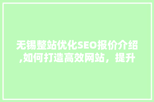 无锡整站优化SEO报价介绍,如何打造高效网站，提升企业竞争力