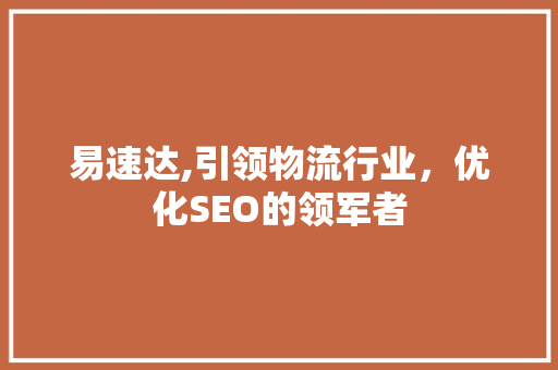 易速达,引领物流行业，优化SEO的领军者