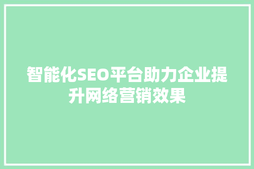智能化SEO平台助力企业提升网络营销效果