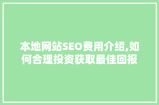 本地网站SEO费用介绍,如何合理投资获取最佳回报