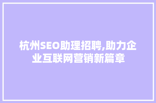 杭州SEO助理招聘,助力企业互联网营销新篇章