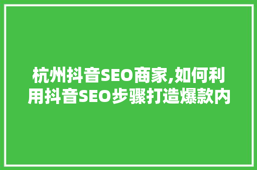 杭州抖音SEO商家,如何利用抖音SEO步骤打造爆款内容