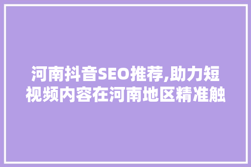 河南抖音SEO推荐,助力短视频内容在河南地区精准触达