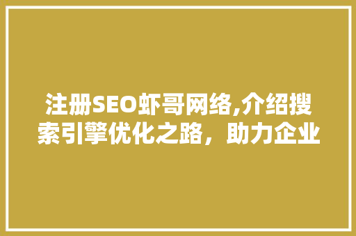 注册SEO虾哥网络,介绍搜索引擎优化之路,助力企业腾飞 注册SEO虾哥网络,介绍搜索引擎优化之路,助力企业腾飞