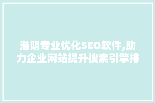 淮阴专业优化SEO软件,助力企业网站提升搜索引擎排名的利器