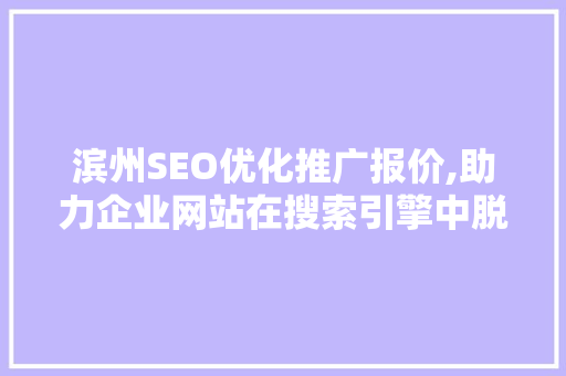 滨州SEO优化推广报价,助力企业网站在搜索引擎中脱颖而出