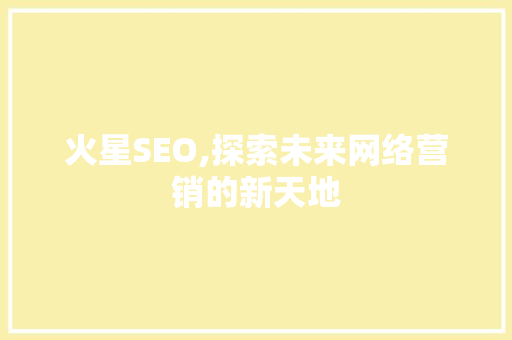 火星SEO,探索未来网络营销的新天地
