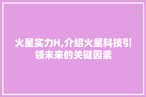 火星实力H,介绍火星科技引领未来的关键因素