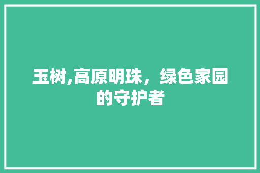 玉树,高原明珠，绿色家园的守护者