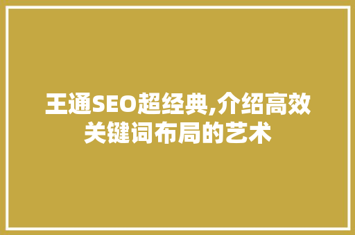 王通SEO超经典,介绍高效关键词布局的艺术