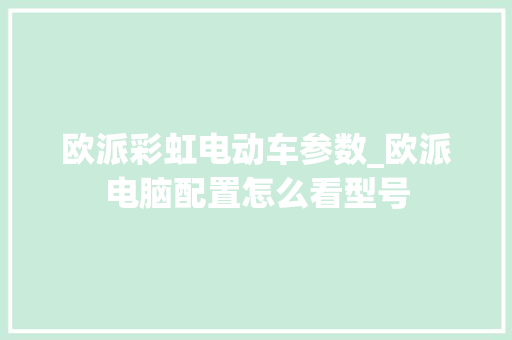 欧派彩虹电动车参数_欧派电脑配置怎么看型号