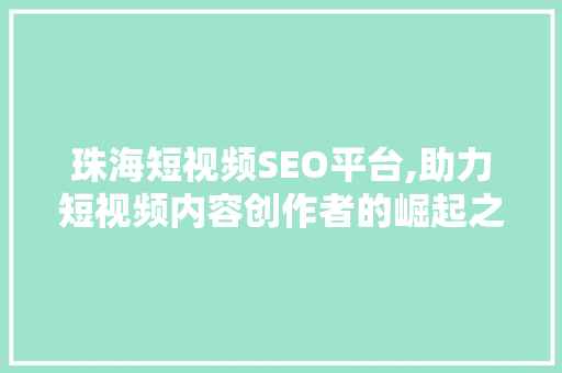 珠海短视频SEO平台,助力短视频内容创作者的崛起之路