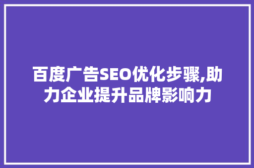 百度广告SEO优化步骤,助力企业提升品牌影响力