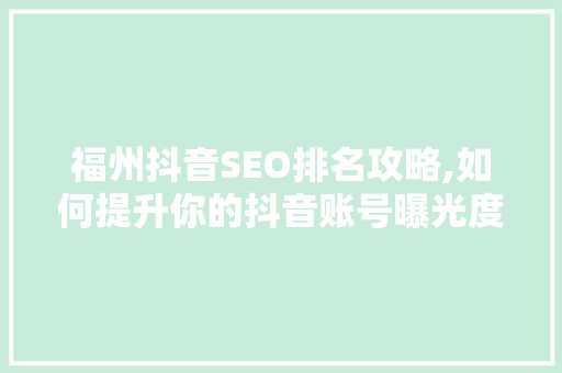 福州抖音SEO排名攻略,如何提升你的抖音账号曝光度