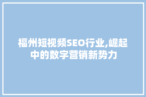 福州短视频SEO行业,崛起中的数字营销新势力