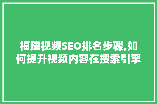 福建视频SEO排名步骤,如何提升视频内容在搜索引擎中的曝光度