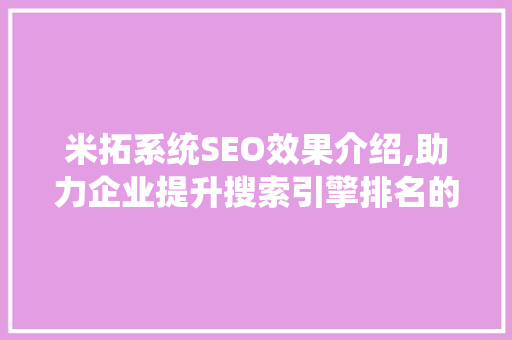 米拓系统SEO效果介绍,助力企业提升搜索引擎排名的利器