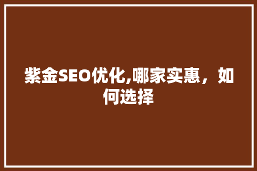紫金SEO优化,哪家实惠,如何选择 电脑配置 紫金SEO优化,哪家实惠,如何选择 电脑配置