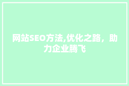 网站SEO方法,优化之路，助力企业腾飞