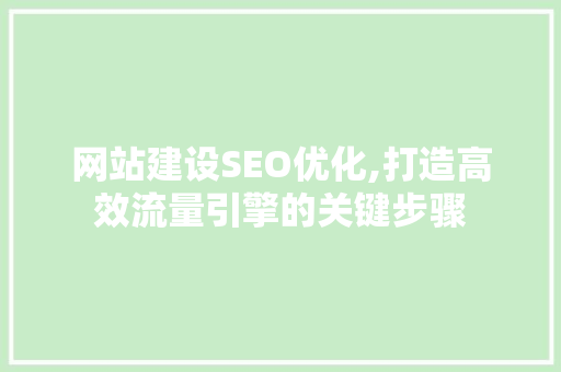 网站建设SEO优化,打造高效流量引擎的关键步骤