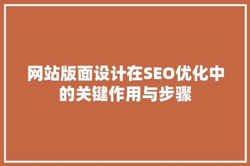网站版面设计在SEO优化中的关键作用与步骤