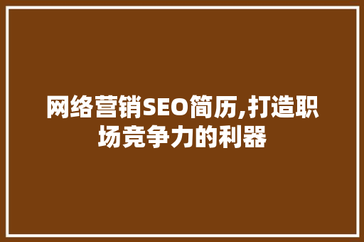 网络营销SEO简历,打造职场竞争力的利器