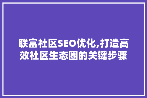 联富社区SEO优化,打造高效社区生态圈的关键步骤