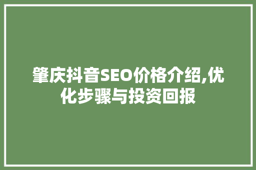 肇庆抖音SEO价格介绍,优化步骤与投资回报