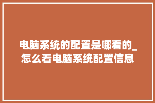 电脑系统的配置是哪看的_怎么看电脑系统配置信息
