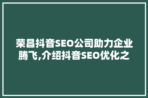 荣昌抖音SEO公司助力企业腾飞,介绍抖音SEO优化之路
