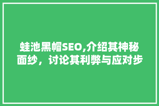蛙池黑帽SEO,介绍其神秘面纱，讨论其利弊与应对步骤