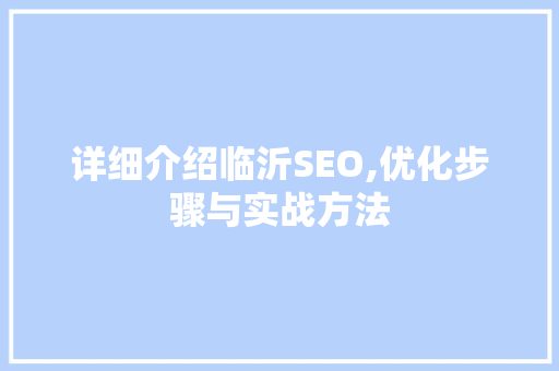 详细介绍临沂SEO,优化步骤与实战方法