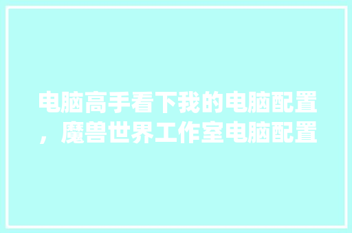 电脑高手看下我的电脑配置，魔兽世界工作室电脑配置单_高手怎么看电脑配置参数