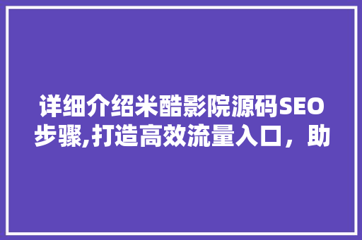 详细介绍米酷影院源码SEO步骤,打造高效流量入口，助力影视行业蓬勃发展