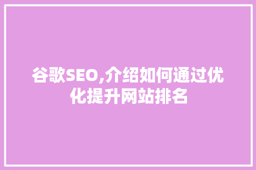 谷歌SEO,介绍如何通过优化提升网站排名
