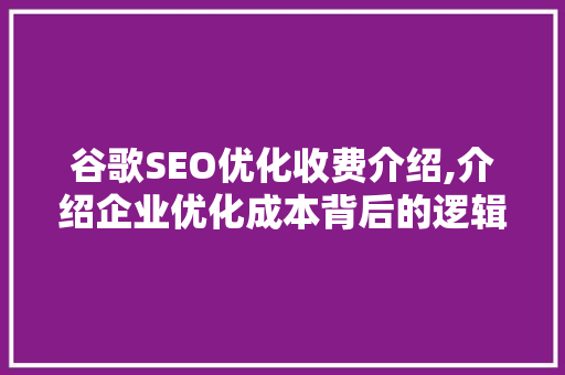 谷歌SEO优化收费介绍,介绍企业优化成本背后的逻辑